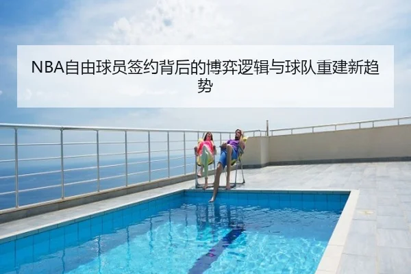 NBA自由球员签约背后的博弈逻辑与球队重建新趋势