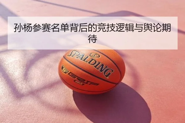 孙杨参赛名单背后的竞技逻辑与舆论期待