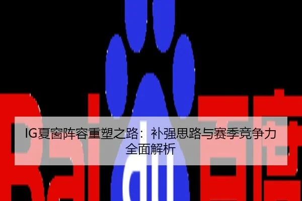 IG夏窗阵容重塑之路：补强思路与赛季竞争力全面解析