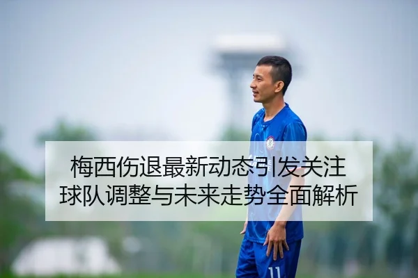 梅西伤退最新动态引发关注 球队调整与未来走势全面解析