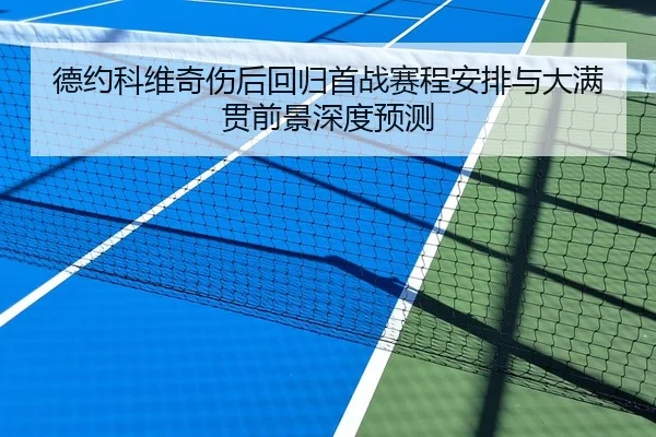 德约科维奇伤后回归首战赛程安排与大满贯前景深度预测